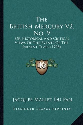 The British Mercury V2, No. 9 the British Mercury V2, No. 9: Or Historical and Critical Views of the Events of the Presenor Historical and Critical Views of the Events of the Present Times (1798) T Times (1798)