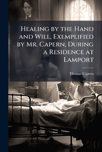 Cover image for Healing by the Hand and Will, Exemplified by Mr. Capern, During a Residence at Lamport