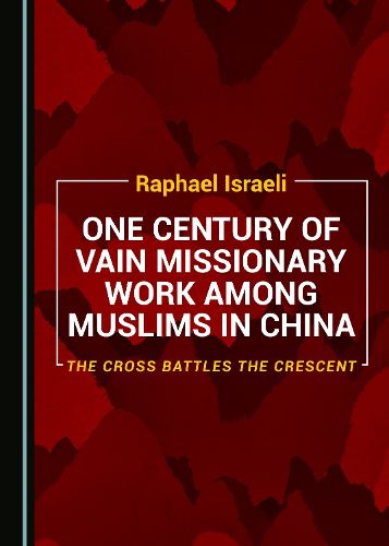 Cover image for One Century of Vain Missionary Work among Muslims in China: The Cross Battles the Crescent