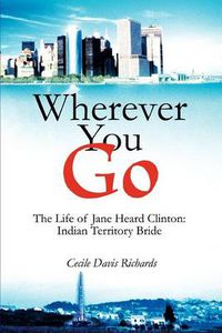 Cover image for Wherever You Go:the Life of Jane Heard Clinton: Indian Territory Bride