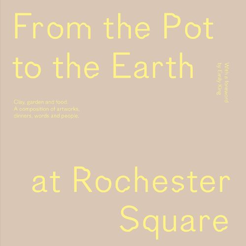 Cover image for From the Pot to the Earth at Rochester Square: Clay, Garden, and Food: A Composition of Artworks, Dinners, Words, and People