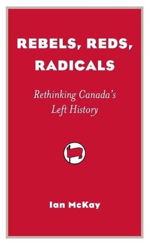 Cover image for Rebels, Reds, Radicals: Rethinking Canada's Left History