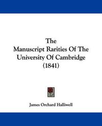 Cover image for The Manuscript Rarities of the University of Cambridge (1841)