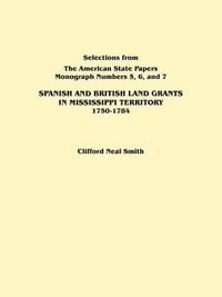 Cover image for Spanish and British Land Grants in Mississippi Territory, 1750-1784. Three Parts in One. Originally Published as Monographs 5-7, Selections from  The American State Papers