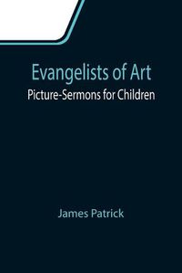 Cover image for Evangelists of Art: Picture-Sermons for Children