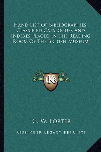 Cover image for Hand List of Bibliographies, Classified Catalogues and Indexes Placed in the Reading Room of the British Museum