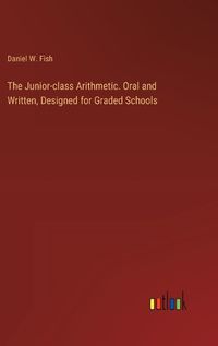 Cover image for The Junior-class Arithmetic. Oral and Written, Designed for Graded Schools