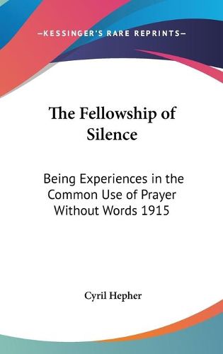 Cover image for The Fellowship of Silence: Being Experiences in the Common Use of Prayer Without Words 1915