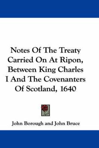 Cover image for Notes Of The Treaty Carried On At Ripon, Between King Charles I And The Covenanters Of Scotland, 1640