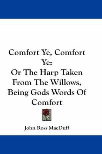 Cover image for Comfort Ye, Comfort Ye: Or the Harp Taken from the Willows, Being Gods Words of Comfort