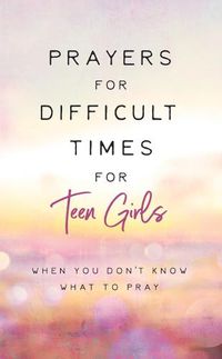 Cover image for Prayers for Difficult Times for Teen Girls: When You Don't Know What to Pray