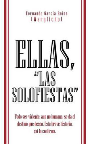 Cover image for Ellas, Las Solofiestas: Todo Ser Viviente, Aun No Humano, Se Da El Destino Que Desea. Esta Breve Historia, as Lo Confirma.