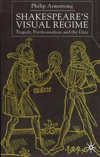 Cover image for Shakespeare's Visual Regime: Tragedy, Psychoanalysis and the Gaze