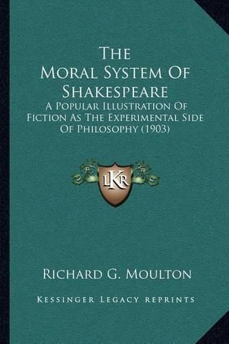 Cover image for The Moral System of Shakespeare: A Popular Illustration of Fiction as the Experimental Side of Philosophy (1903)