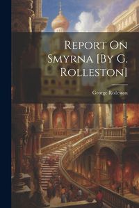 Cover image for Report On Smyrna [By G. Rolleston]