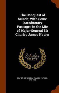 Cover image for The Conquest of Scinde; With Some Introductory Passages in the Life of Major-General Sir Charles James Napier