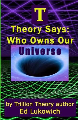 Cover image for T Theory Says: Who Owns Our Universe