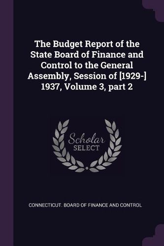 Cover image for The Budget Report of the State Board of Finance and Control to the General Assembly, Session of [1929-] 1937, Volume 3, part 2