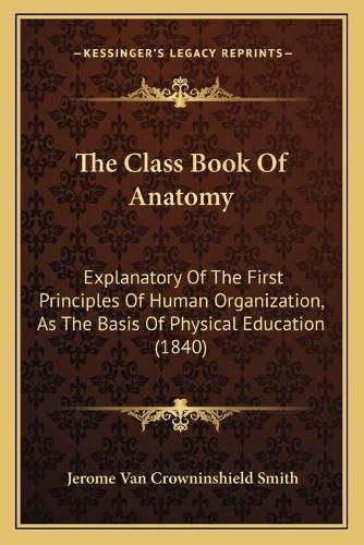 The Class Book of Anatomy: Explanatory of the First Principles of Human Organization, as the Basis of Physical Education (1840)