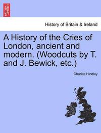 Cover image for A History of the Cries of London, Ancient and Modern. (Woodcuts by T. and J. Bewick, Etc.)