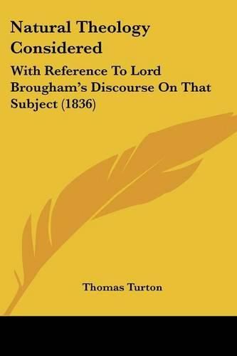 Cover image for Natural Theology Considered: With Reference To Lord Brougham's Discourse On That Subject (1836)