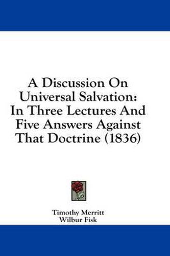 Cover image for A Discussion on Universal Salvation: In Three Lectures and Five Answers Against That Doctrine (1836)