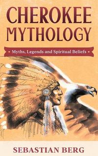 Cover image for Cherokee Mythology: Myths, Legends and Spiritual Beliefs