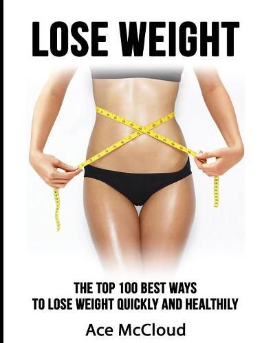 Cover image for Lose Weight: The Top 100 Best Ways To Lose Weight Quickly and Healthily