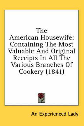 Cover image for The American Housewife: Containing the Most Valuable and Original Receipts in All the Various Branches of Cookery (1841)