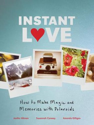 Cover image for Instant Love: How to Make Magic and Memories with Polaroids