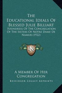 Cover image for The Educational Ideals of Blessed Julie Billiart: Foundress of the Congregation of the Sisters of Notre Dame de Namur (1922)