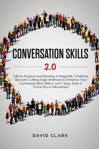 Cover image for Conversation Skills 2.0: Talk to Anyone and Develop A Magnetic Charisma: Discover Cutting Edge Methods to Enhance Your Communication Skills in Just 7 days, Even if You're Shy or Introverted