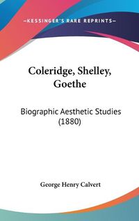 Cover image for Coleridge, Shelley, Goethe: Biographic Aesthetic Studies (1880)