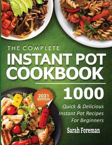 Cover image for The Complete Instant Pot Cookbook: 1000 Quick & Delicious Instant Pot Recipes For Beginners