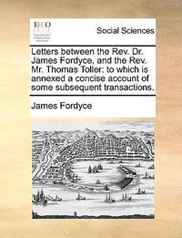 Cover image for Letters Between the REV. Dr. James Fordyce, and the REV. Mr. Thomas Toller