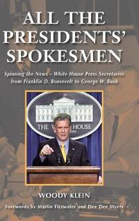 Cover image for All the Presidents' Spokesmen: Spinning the News--White House Press Secretaries from Franklin D. Roosevelt to George W. Bush