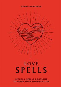 Cover image for Love Spells: Rituals, Spells and Potions to Spark Your Romantic Life