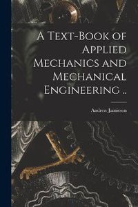 Cover image for A Text-book of Applied Mechanics and Mechanical Engineering ..