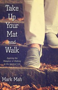 Cover image for Take Up Your Mat and Walk: Applying the Metaphor of Walking to the Spiritual Life