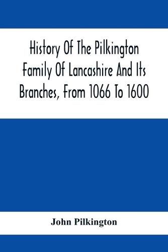 Cover image for History Of The Pilkington Family Of Lancashire And Its Branches, From 1066 To 1600