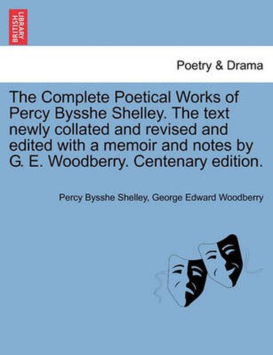 Cover image for The Complete Poetical Works of Percy Bysshe Shelley. the Text Newly Collated and Revised and Edited with a Memoir and Notes by G. E. Woodberry. Centenary Edition.