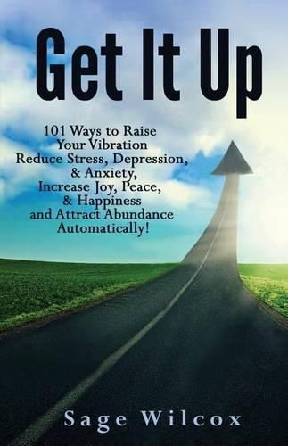 Cover image for Get It Up: 101 Ways to Raise Your Vibration, Reduce Stress, Depression, & Anxiety, Increase Joy, Peace, & Happiness and Attract Abundance Automatically!