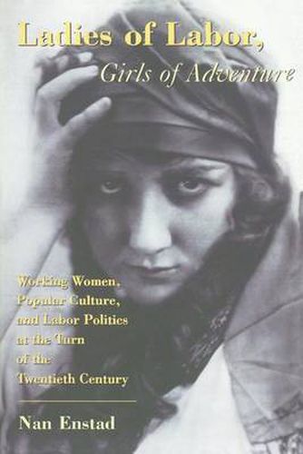 Cover image for Ladies of Labor, Girls of Adventure: Working Women, Popular Culture, and Labor Politics at the Turn of the Twentieth Century