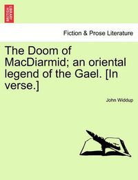 Cover image for The Doom of MacDiarmid; An Oriental Legend of the Gael. [In Verse.]