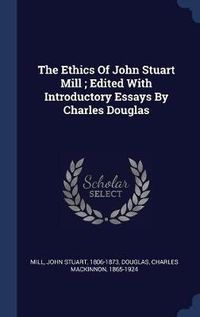 Cover image for The Ethics of John Stuart Mill; Edited with Introductory Essays by Charles Douglas