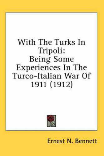 Cover image for With the Turks in Tripoli: Being Some Experiences in the Turco-Italian War of 1911 (1912)