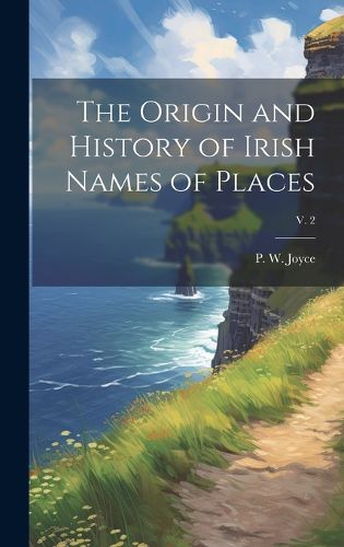 Cover image for The Origin and History of Irish Names of Places; v. 2