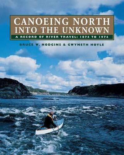 Canoeing North Into the Unknown: A Record of River Travel, 1874 to 1974