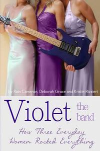 Cover image for Violet the Band: : How Three Everyday Women Rocked Everything