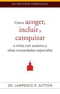 Cover image for Como Acoger, Incluir, Y Catequizar a Ninos Con Autismo Y Otras Necesidades Especiales